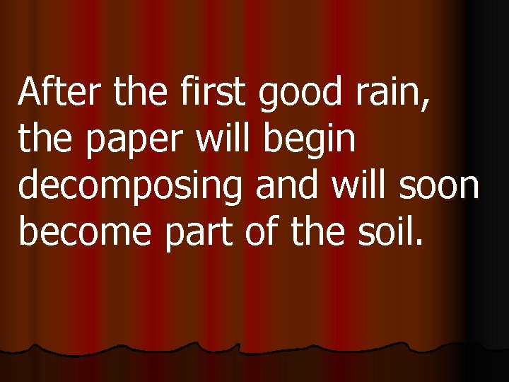 After the first good rain, the paper will begin decomposing and will soon become