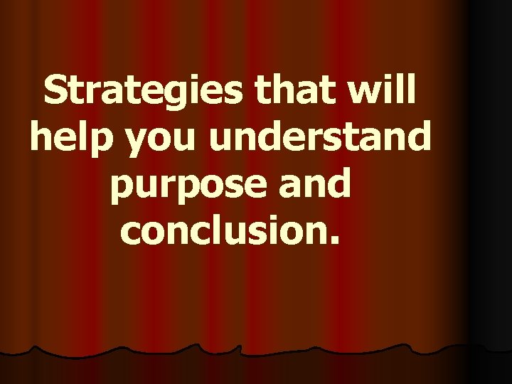 Strategies that will help you understand purpose and conclusion. 