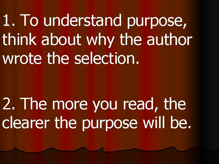 1. To understand purpose, think about why the author wrote the selection. 2. The