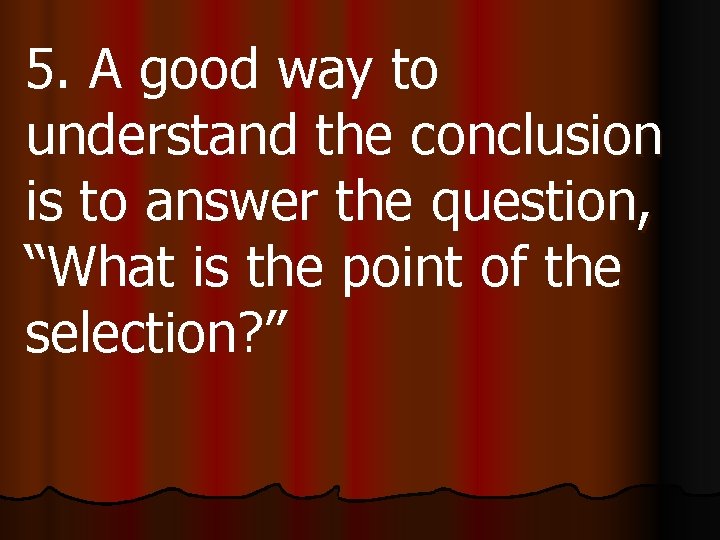 5. A good way to understand the conclusion is to answer the question, “What