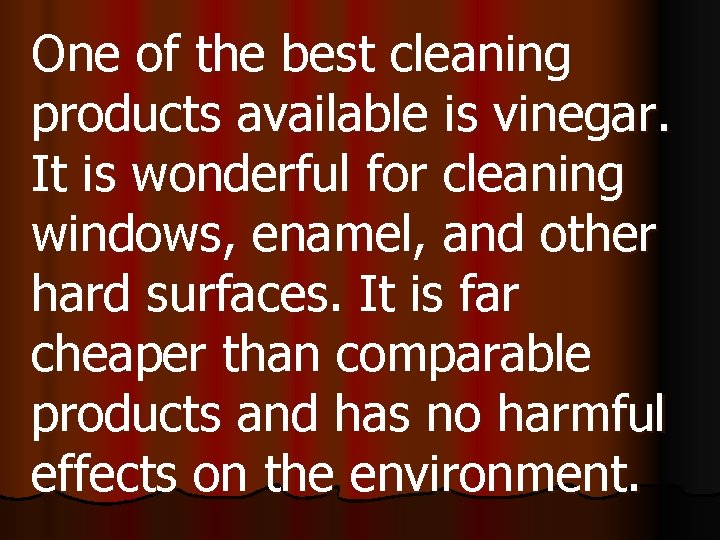 One of the best cleaning products available is vinegar. It is wonderful for cleaning