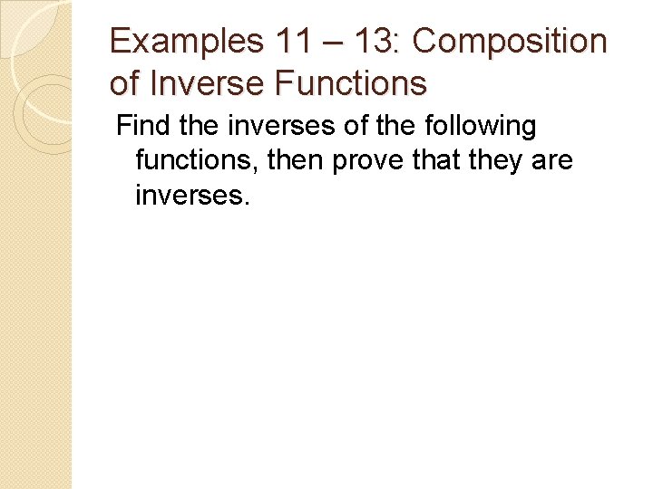 Examples 11 – 13: Composition of Inverse Functions Find the inverses of the following