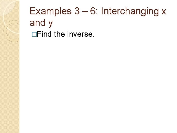 Examples 3 – 6: Interchanging x and y �Find the inverse. 
