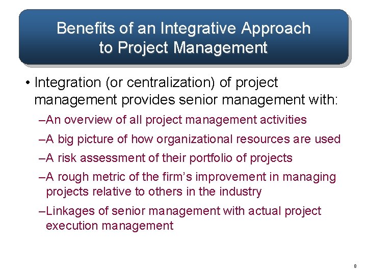 Benefits of an Integrative Approach to Project Management • Integration (or centralization) of project