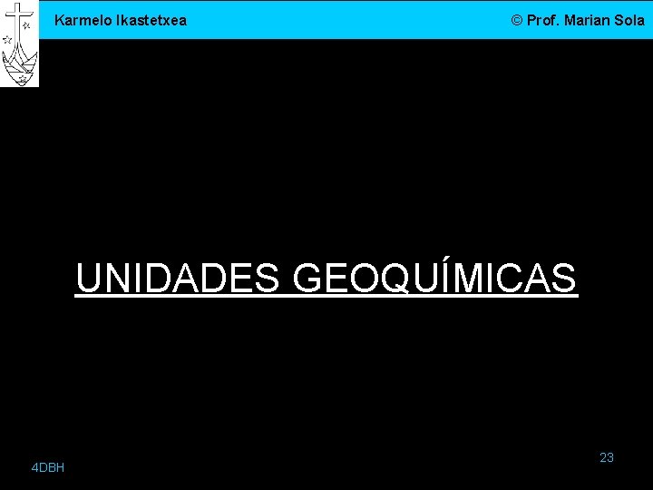 Karmelo Ikastetxea © Prof. Marian Sola UNIDADES GEOQUÍMICAS 4 DBH 23 