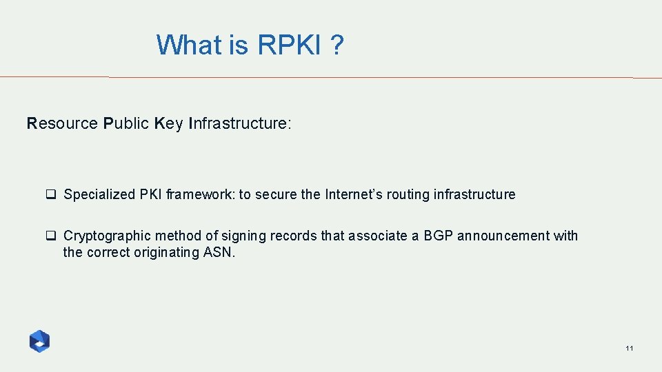 What is RPKI ? Resource Public Key Infrastructure: q Specialized PKI framework: to secure