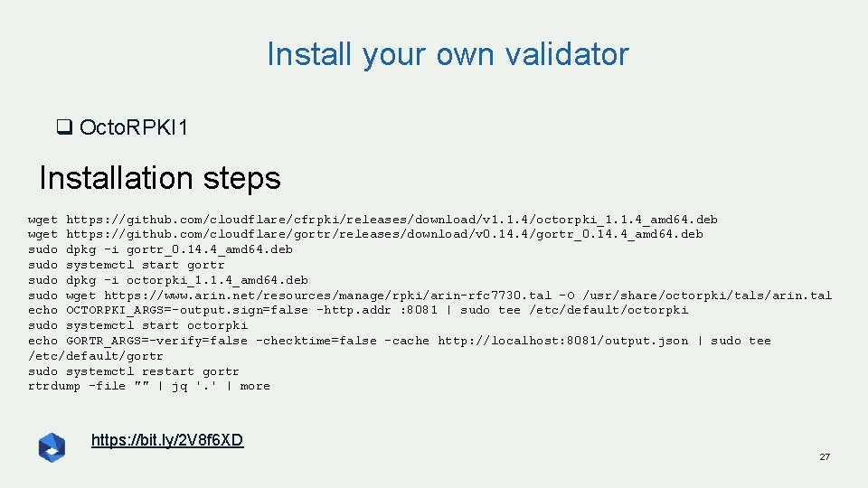 Install your own validator q Octo. RPKI 1 Installation steps wget https: //github. com/cloudflare/cfrpki/releases/download/v