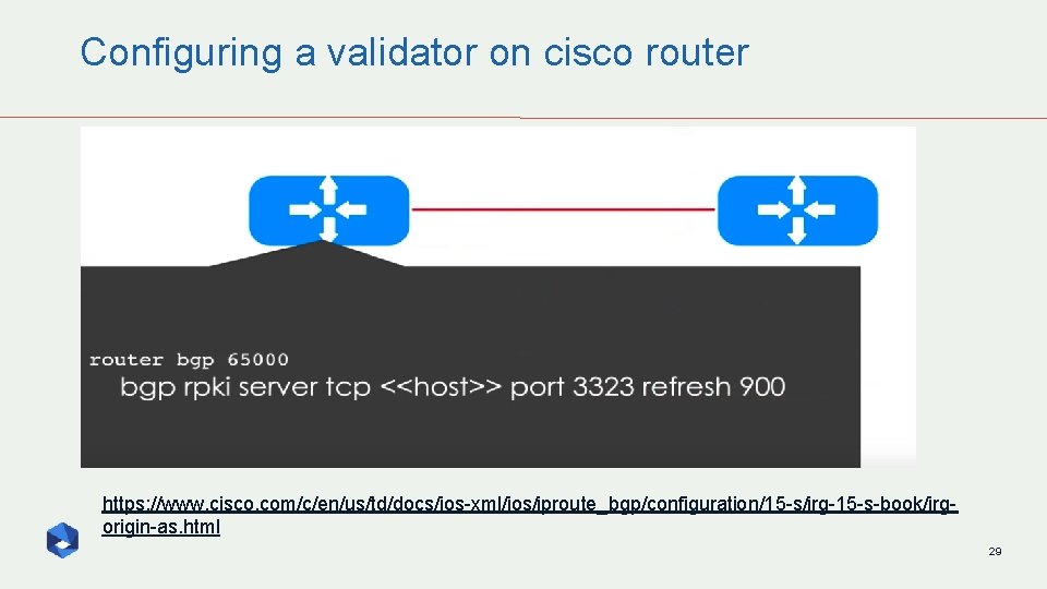Configuring a validator on cisco router https: //www. cisco. com/c/en/us/td/docs/ios-xml/ios/iproute_bgp/configuration/15 -s/irg-15 -s-book/irgorigin-as. html 29