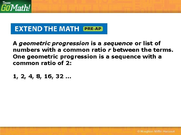 A geometric progression is a sequence or list of numbers with a common ratio