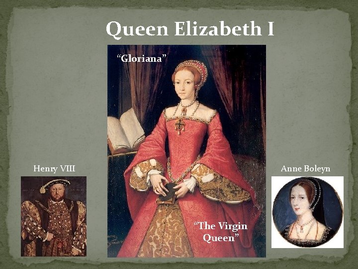 Queen Elizabeth I “Gloriana” Henry VIII Anne Boleyn “The Virgin Queen” 