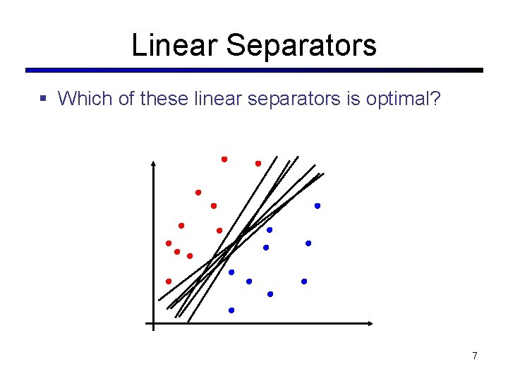 Linear Separators § Which of these linear separators is optimal? 7 Linear Separators § Which of these linear separators is optimal? 7