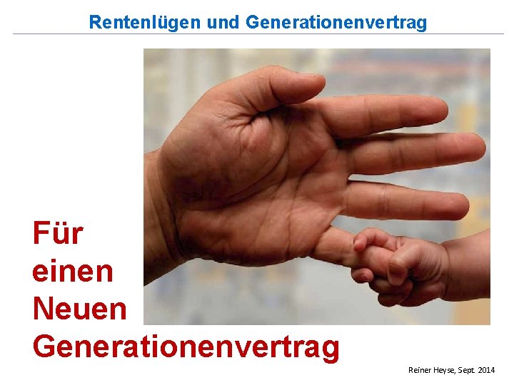 Rentenlügen und Generationenvertrag Für einen Neuen Generationenvertrag Reiner Heyse, Sept. 2014 