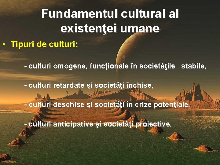 Fundamentul cultural al existenţei umane • Tipuri de culturi: - culturi omogene, funcţionale în