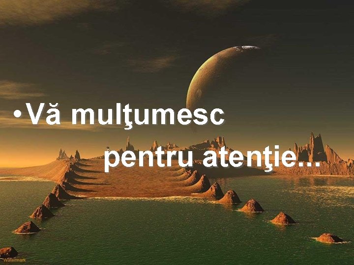  • Vă mulţumesc pentru atenţie. . . 