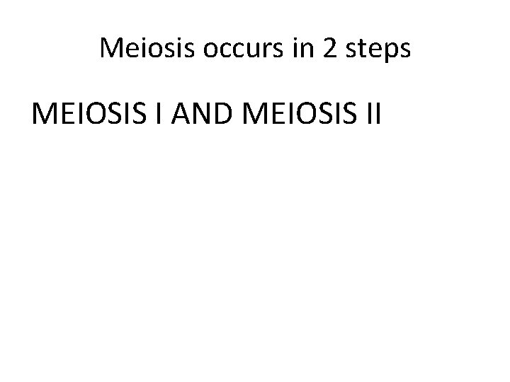 Meiosis occurs in 2 steps MEIOSIS I AND MEIOSIS II 