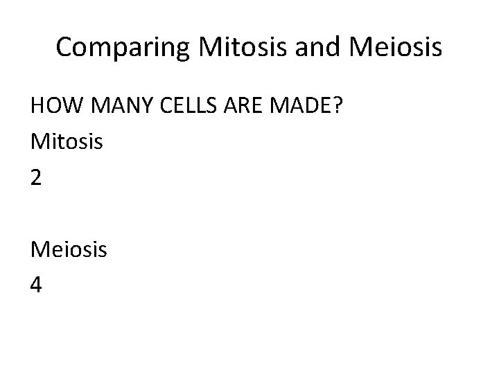 Comparing Mitosis and Meiosis HOW MANY CELLS ARE MADE? Mitosis 2 Meiosis 4 