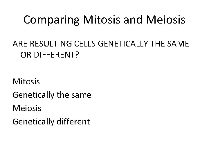 Comparing Mitosis and Meiosis ARE RESULTING CELLS GENETICALLY THE SAME OR DIFFERENT? Mitosis Genetically