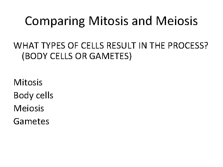 Comparing Mitosis and Meiosis WHAT TYPES OF CELLS RESULT IN THE PROCESS? (BODY CELLS