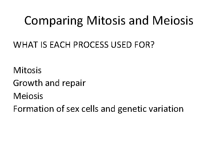 Comparing Mitosis and Meiosis WHAT IS EACH PROCESS USED FOR? Mitosis Growth and repair