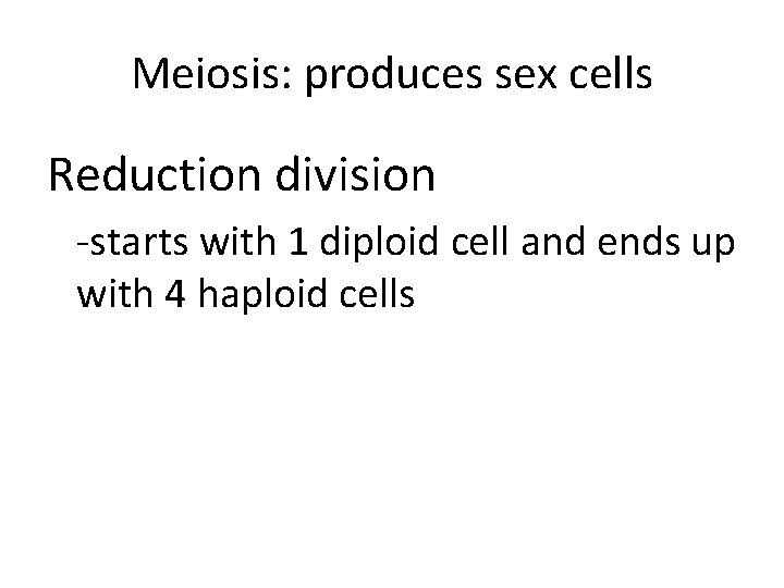 Meiosis: produces sex cells Reduction division -starts with 1 diploid cell and ends up
