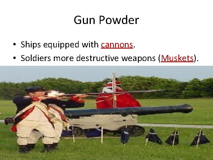 Gun Powder • Ships equipped with cannons. • Soldiers more destructive weapons (Muskets). 