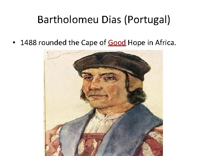 Bartholomeu Dias (Portugal) • 1488 rounded the Cape of Good Hope in Africa. 