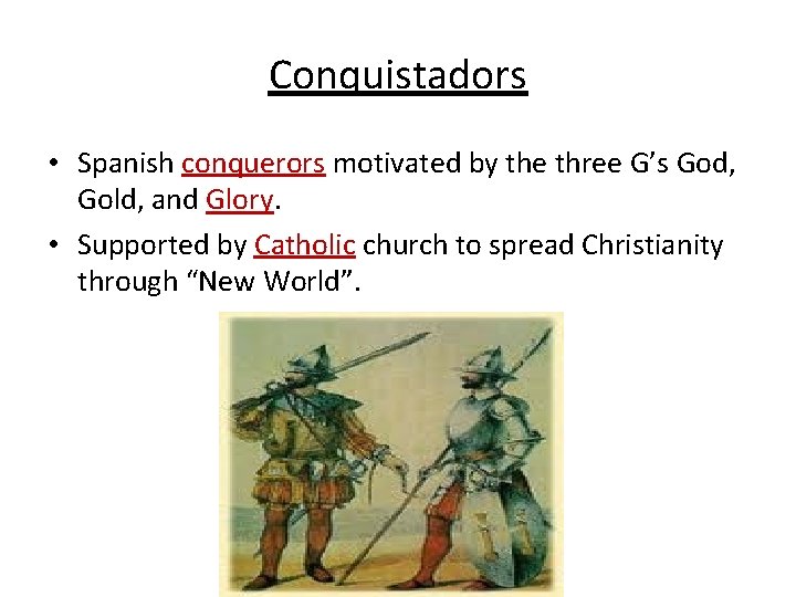 Conquistadors • Spanish conquerors motivated by the three G’s God, Gold, and Glory. •