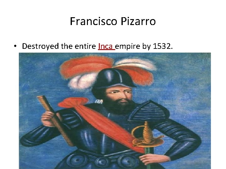 Francisco Pizarro • Destroyed the entire Inca empire by 1532. 