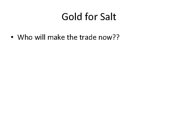 Gold for Salt • Who will make the trade now? ? 