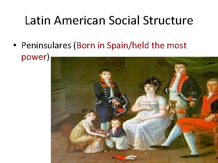 Latin American Social Structure • Peninsulares (Born in Spain/held the most power) 
