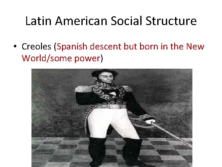 Latin American Social Structure • Creoles (Spanish descent but born in the New World/some