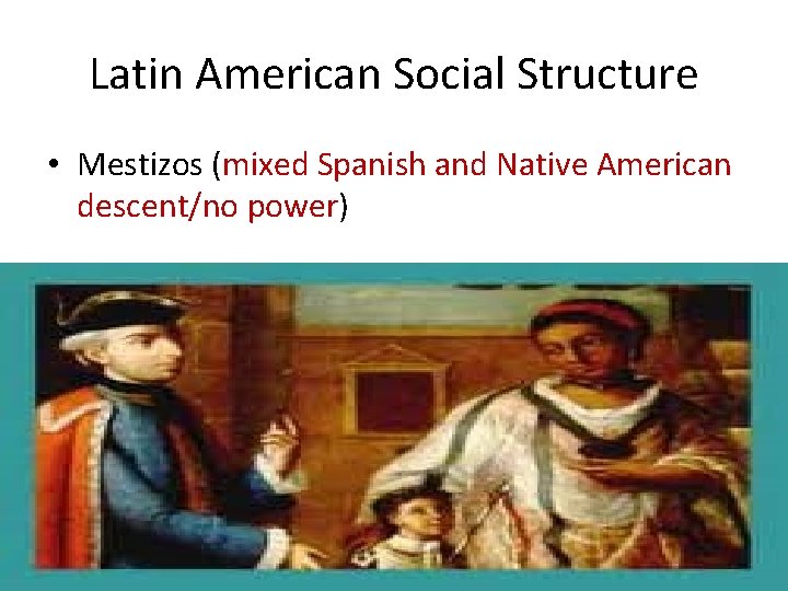 Latin American Social Structure • Mestizos (mixed Spanish and Native American descent/no power) 