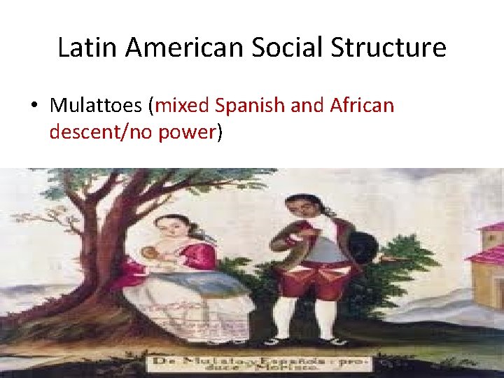 Latin American Social Structure • Mulattoes (mixed Spanish and African descent/no power) 