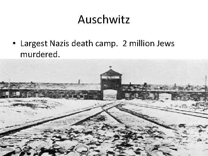 Auschwitz • Largest Nazis death camp. 2 million Jews murdered. 