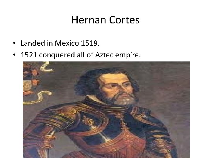 Hernan Cortes • Landed in Mexico 1519. • 1521 conquered all of Aztec empire.