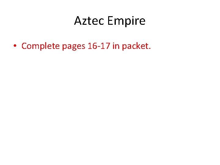 Aztec Empire • Complete pages 16 -17 in packet. 