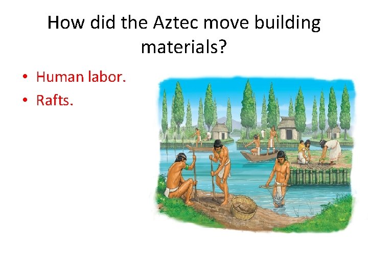 How did the Aztec move building materials? • Human labor. • Rafts. 