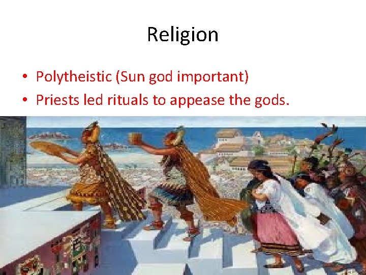 Religion • Polytheistic (Sun god important) • Priests led rituals to appease the gods.