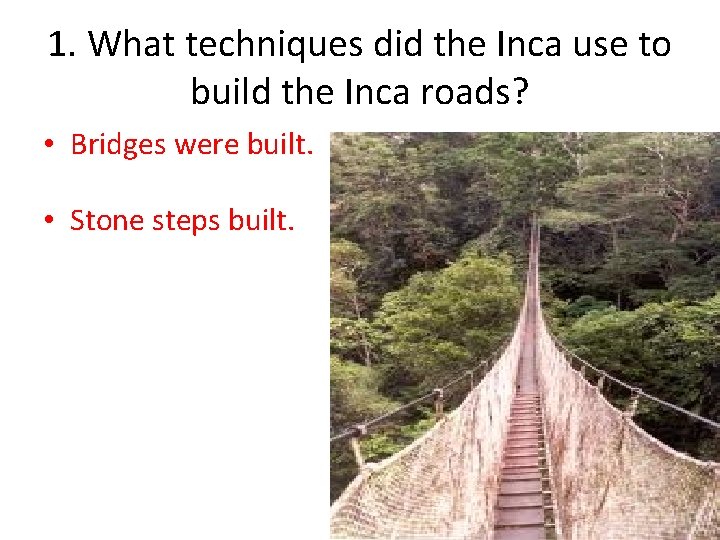 1. What techniques did the Inca use to build the Inca roads? • Bridges