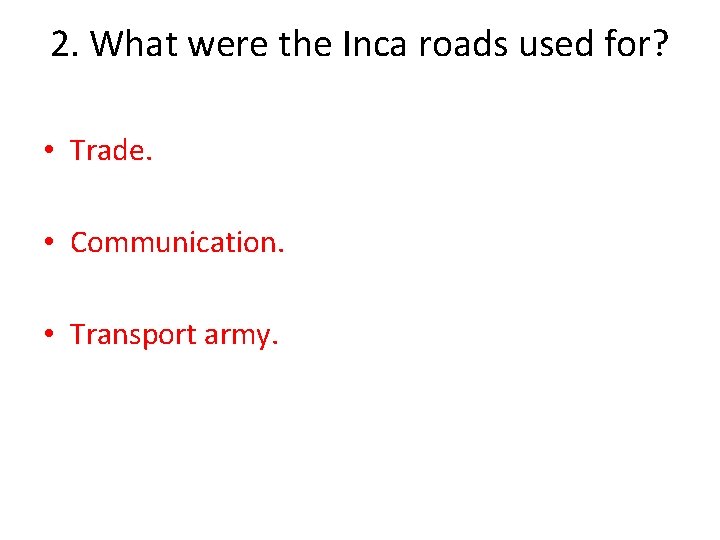 2. What were the Inca roads used for? • Trade. • Communication. • Transport