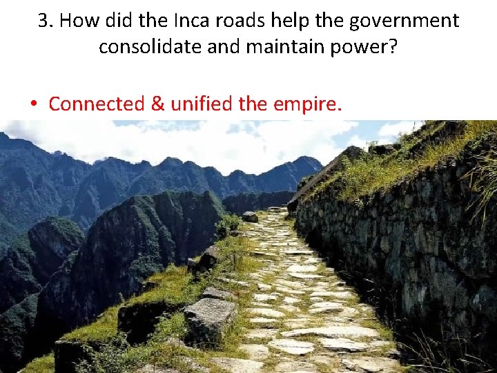 3. How did the Inca roads help the government consolidate and maintain power? •