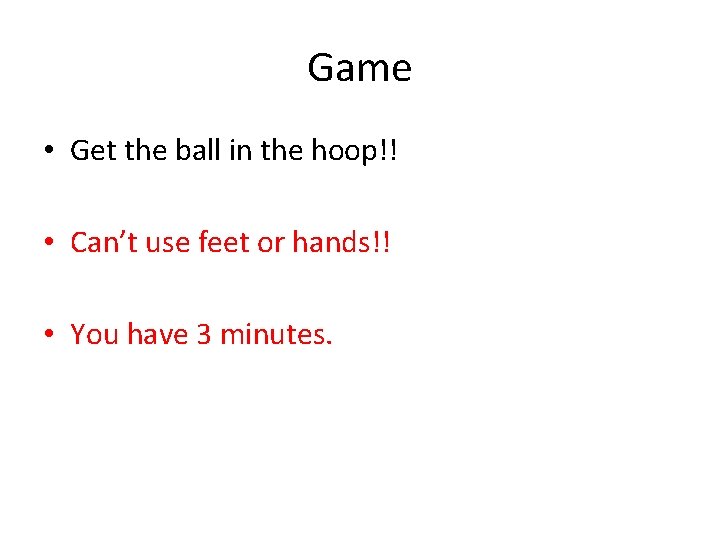 Game • Get the ball in the hoop!! • Can’t use feet or hands!!