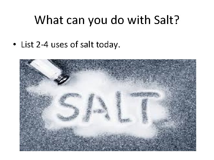 What can you do with Salt? • List 2 -4 uses of salt today.