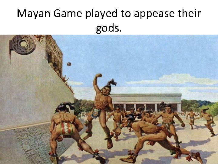 Mayan Game played to appease their gods. 