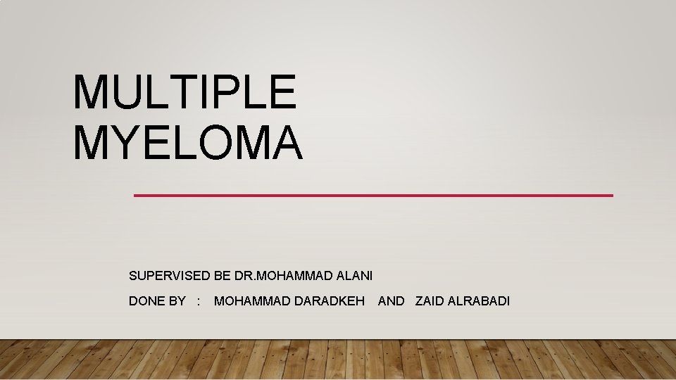 MULTIPLE MYELOMA SUPERVISED BE DR. MOHAMMAD ALANI DONE BY : MOHAMMAD DARADKEH AND ZAID