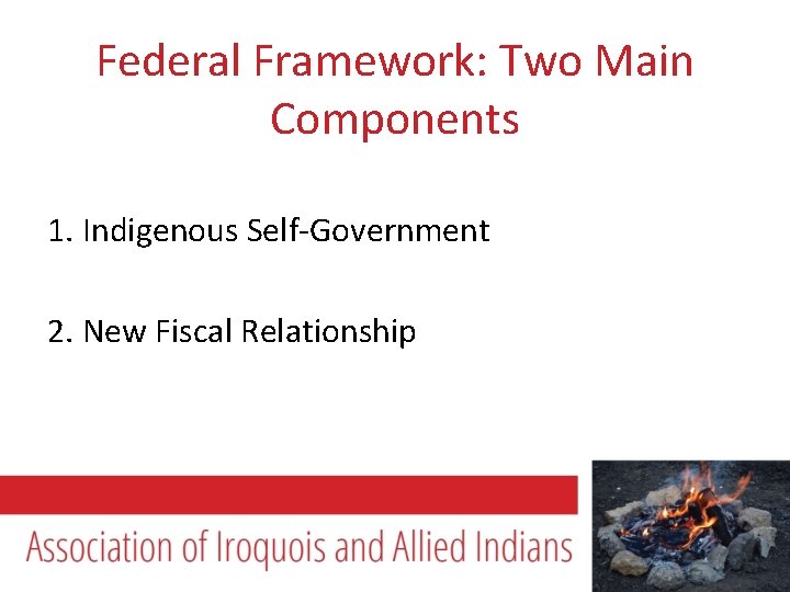 Federal Framework: Two Main Components 1. Indigenous Self-Government 2. New Fiscal Relationship 