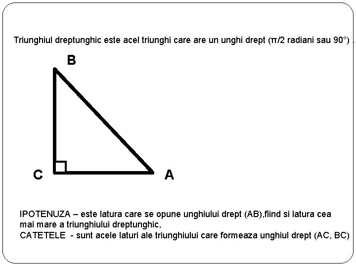 Triunghiul dreptunghic este acel triunghi care un unghi drept (π/2 radiani sau 90°). B
