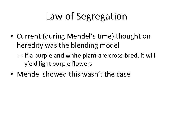 Law of Segregation • Current (during Mendel’s time) thought on heredity was the blending