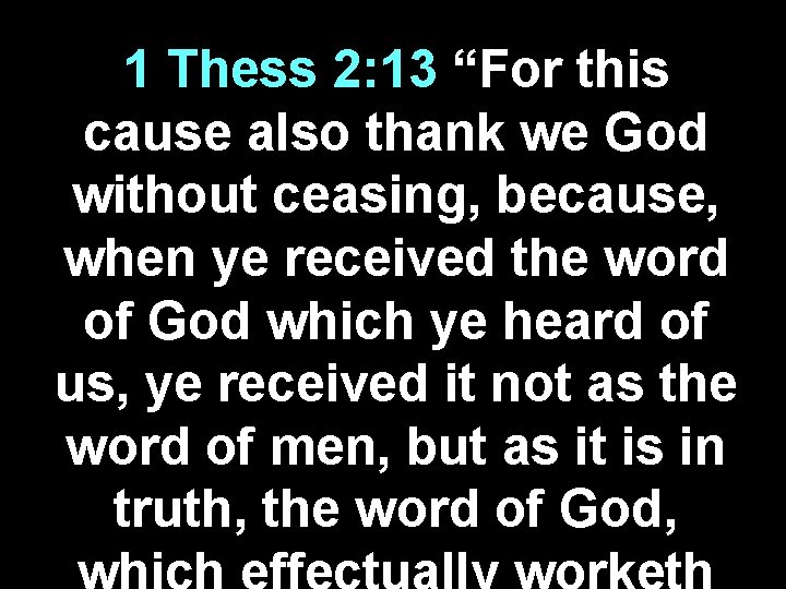 1 Thess 2: 13 “For this cause also thank we God without ceasing, because,