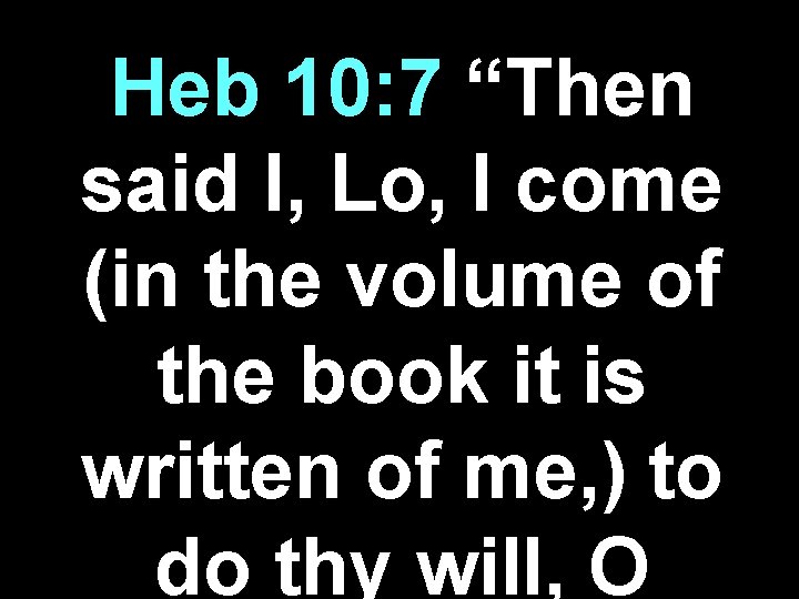 Heb 10: 7 “Then said I, Lo, I come (in the volume of the